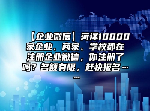 【企業(yè)微信】菏澤10000家企業(yè)、商家、學校都在注冊企業(yè)微信，你注冊了嗎？名額有限，趕快報名……